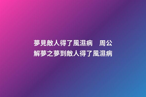 夢見敵人得了風濕病　周公解夢之夢到敵人得了風濕病
